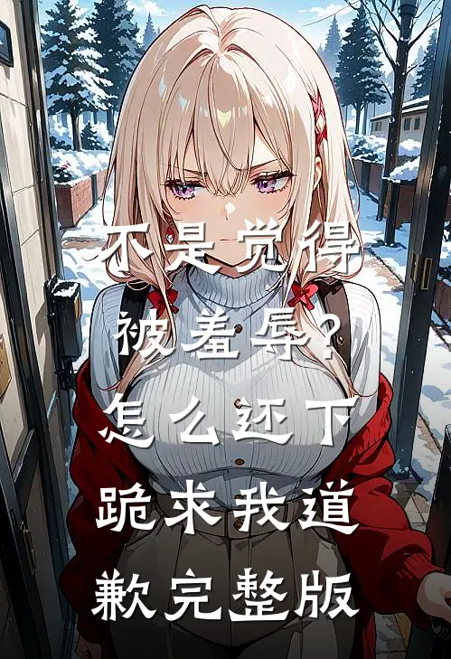 不是觉得被羞辱?怎么还下跪求我道歉完整版