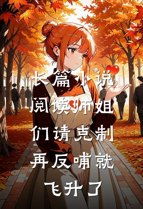 长篇小说阅读师姐们请克制，再反哺就飞升了