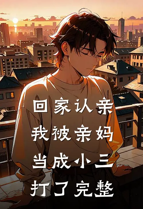 回家认亲，我被亲妈当成小三打了完整