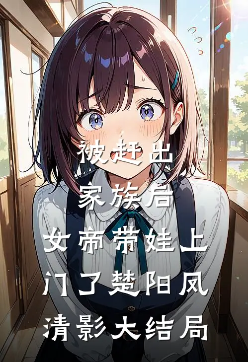 被赶出家族后，女帝带娃上门了楚阳凤清影大结局