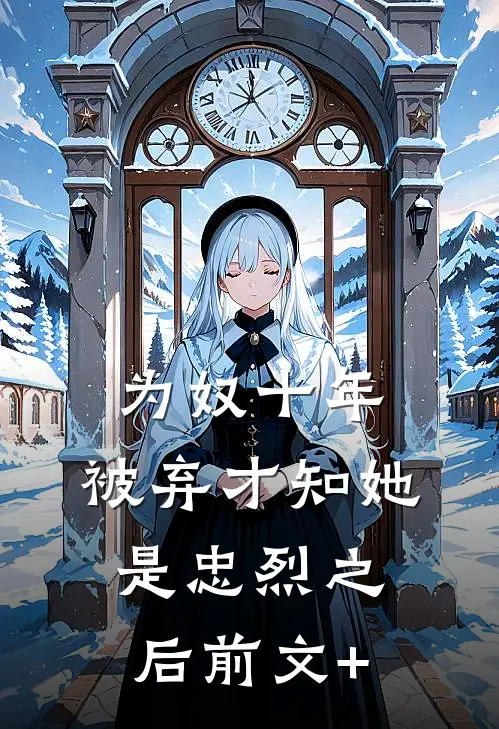 为奴十年，被弃才知她是忠烈之后前文+