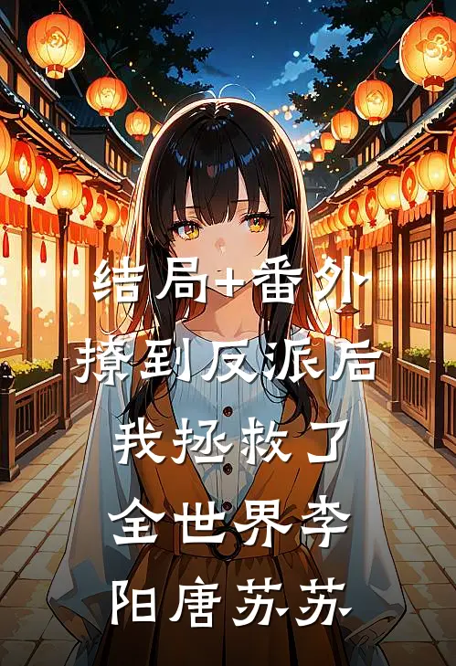 结局+番外撩到反派后，我拯救了全世界李阳唐苏苏
