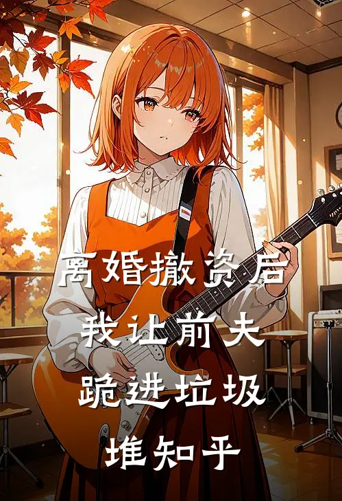 离婚撤资后，我让前夫跪进垃圾堆知乎