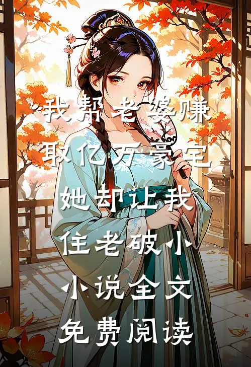 我帮老婆赚取亿万豪宅，她却让我住老破小小说全文免费阅读