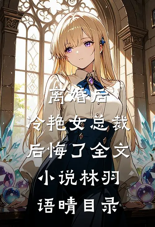 离婚后，冷艳女总裁后悔了全文小说林羽语晴目录
