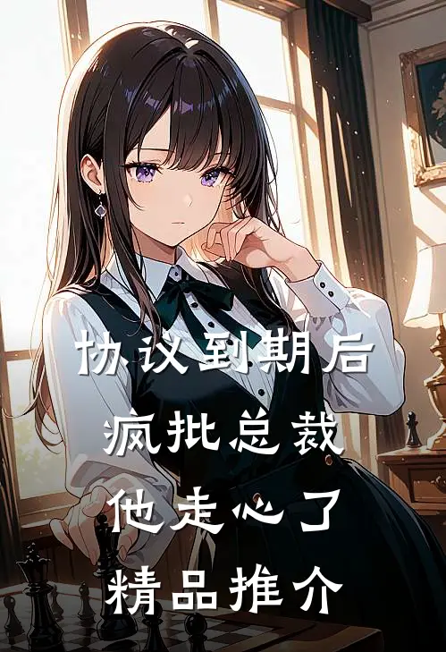 协议到期后，疯批总裁他走心了精品推介