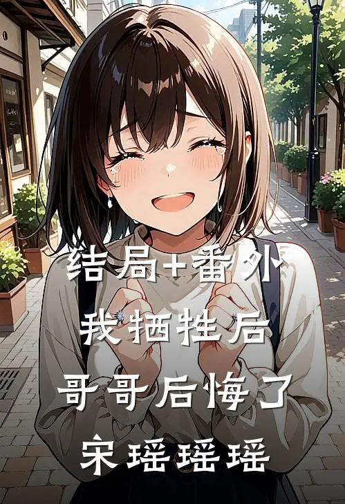 结局+番外我牺牲后，哥哥后悔了宋瑶瑶瑶