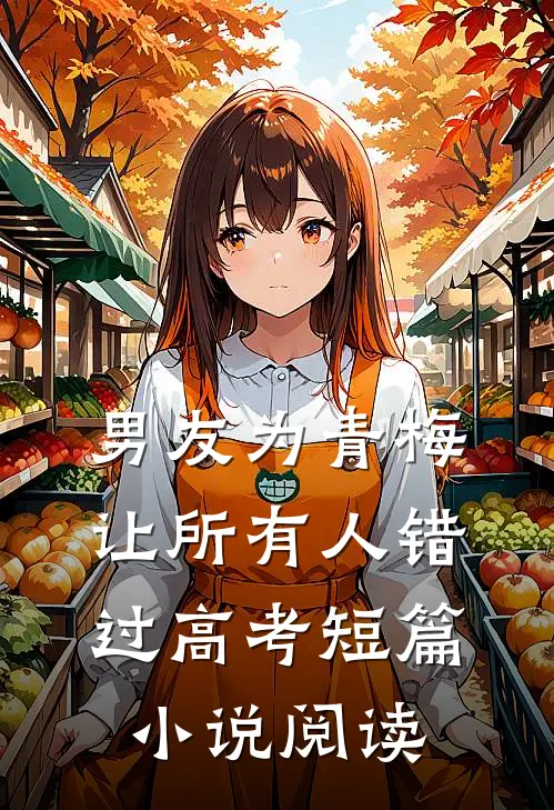 男友为青梅让所有人错过高考短篇小说阅读