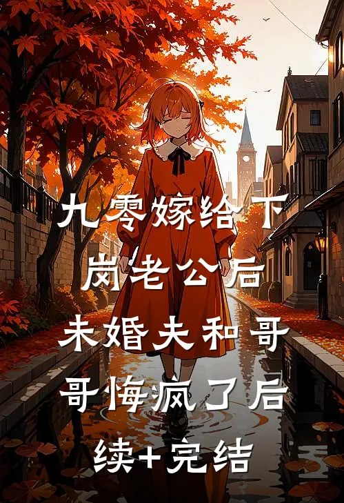 九零嫁给下岗老公后，未婚夫和哥哥悔疯了后续+完结