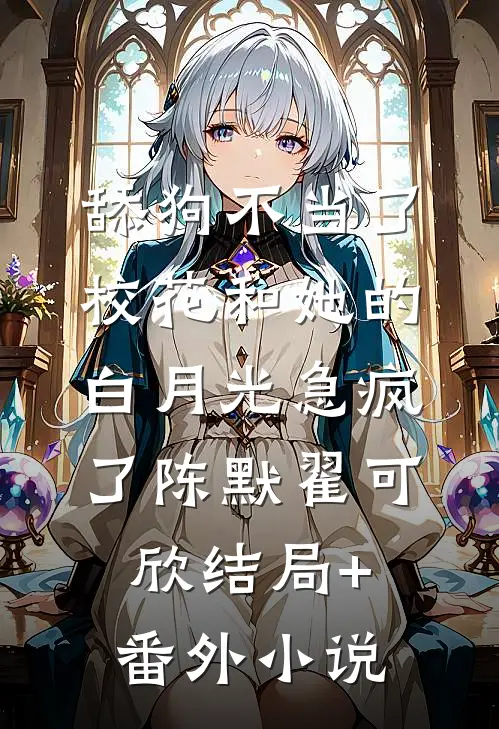 舔狗不当了，校花和她的白月光急疯了陈默翟可欣结局+番外小说