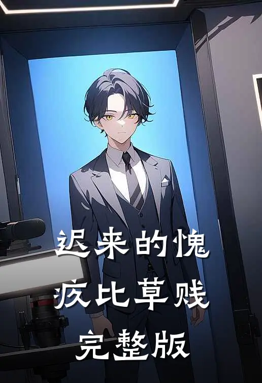 迟来的愧疚比草贱完整版