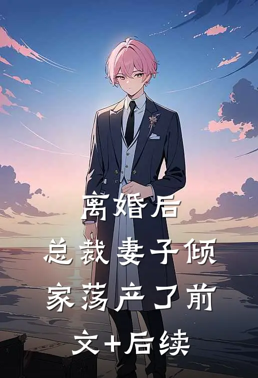 离婚后，总裁妻子倾家荡产了前文+后续