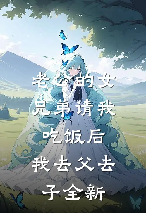 老公的女兄弟请我吃饭后，我去父去子全新