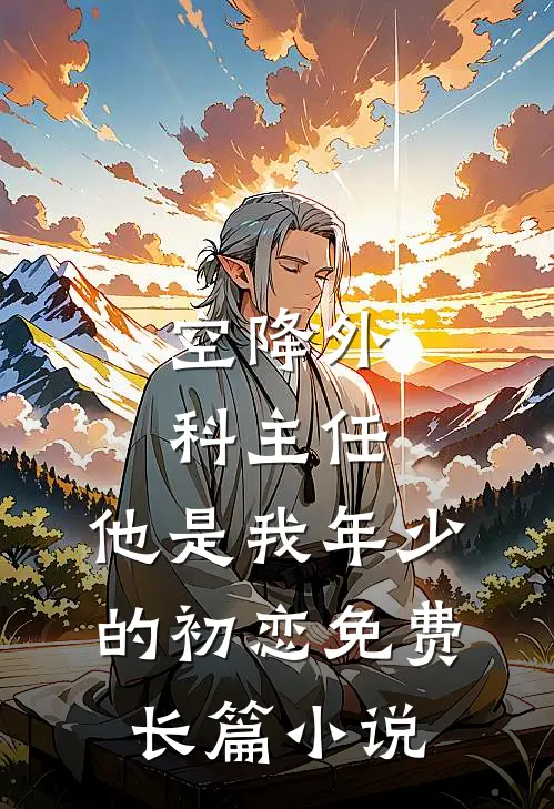 空降外科主任,他是我年少的初恋免费长篇小说