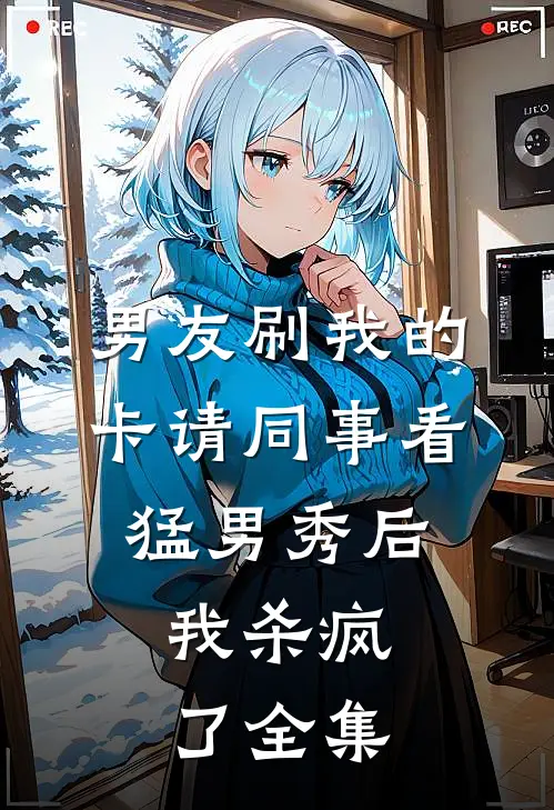男友刷我的卡请同事看猛男秀后，我杀疯了全集