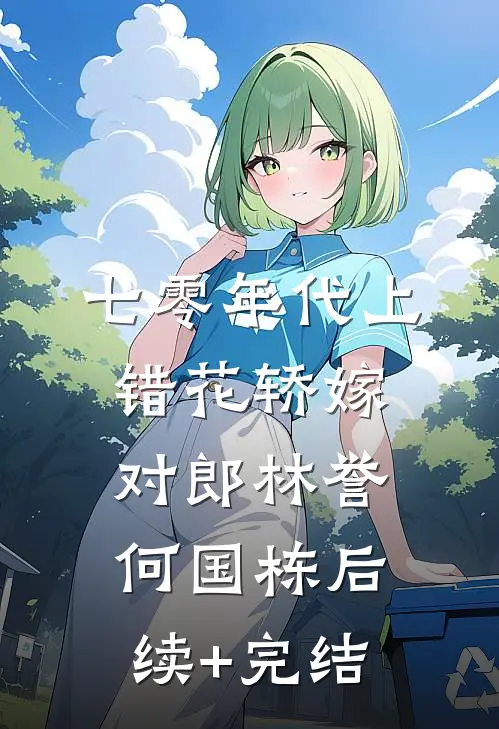 七零年代上错花轿嫁对郎林誉何国栋后续+完结