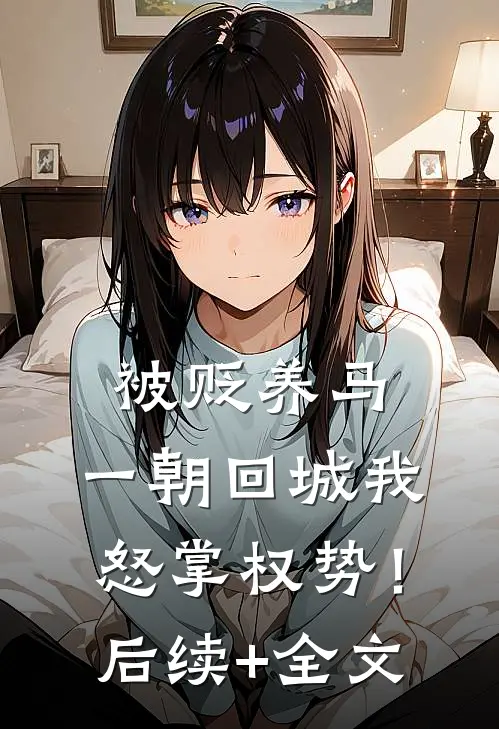 被贬养马，一朝回城我怒掌权势！后续+全文