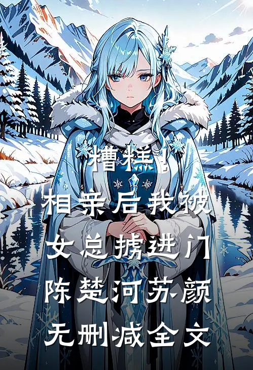 糟糕！相亲后，我被女总掳进门陈楚河苏颜无删减全文