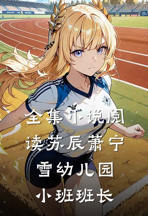 全集小说阅读苏辰萧宁雪幼儿园小班班长