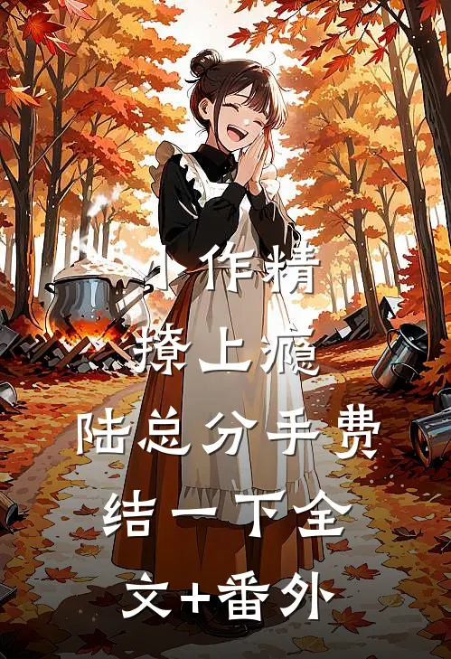 小作精撩上瘾，陆总分手费结一下全文+番外