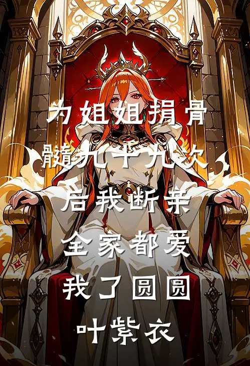 为姐姐捐骨髓九十九次后我断亲，全家都爱我了圆圆叶紫衣