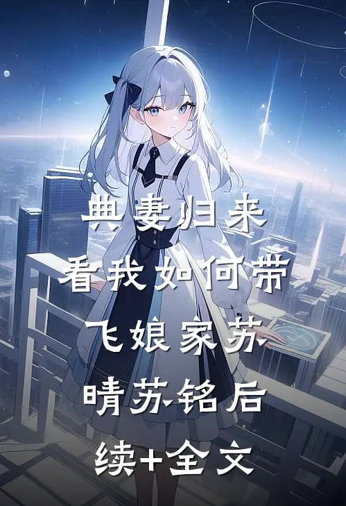 典妻归来，看我如何带飞娘家苏晴苏铭后续+全文