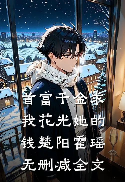 首富千金求我花光她的钱楚阳霍瑶无删减全文