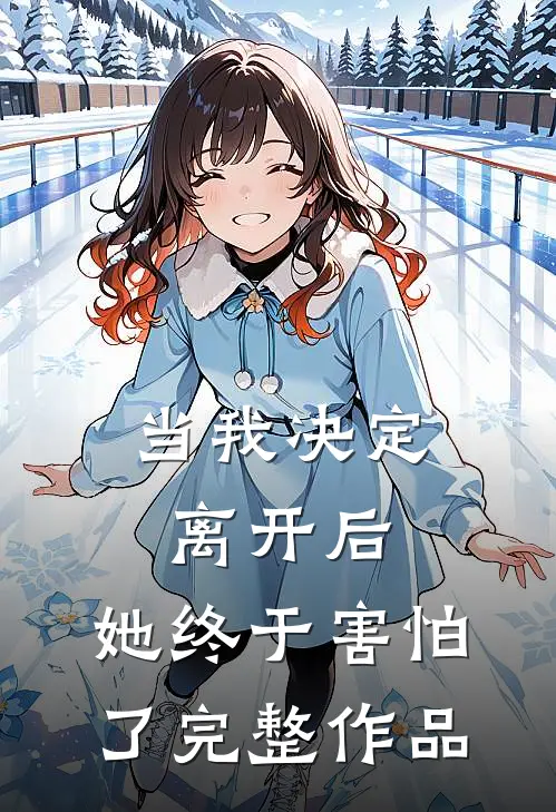 当我决定离开后，她终于害怕了完整作品