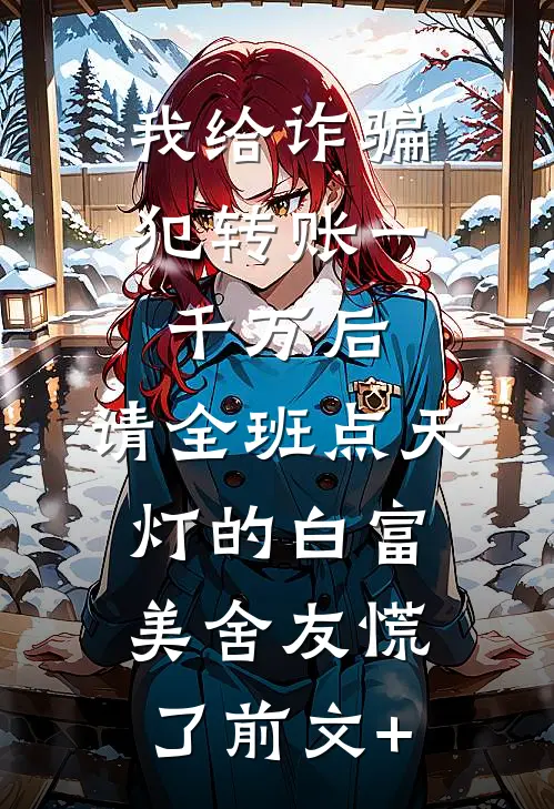 我给诈骗犯转账一千万后，请全班点天灯的白富美舍友慌了前文+