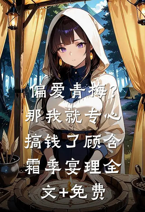 偏爱青梅？那我就专心搞钱了顾含霜季宴理全文+免费
