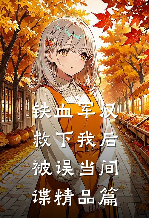 铁血军汉救下我后，被误当间谍精品篇