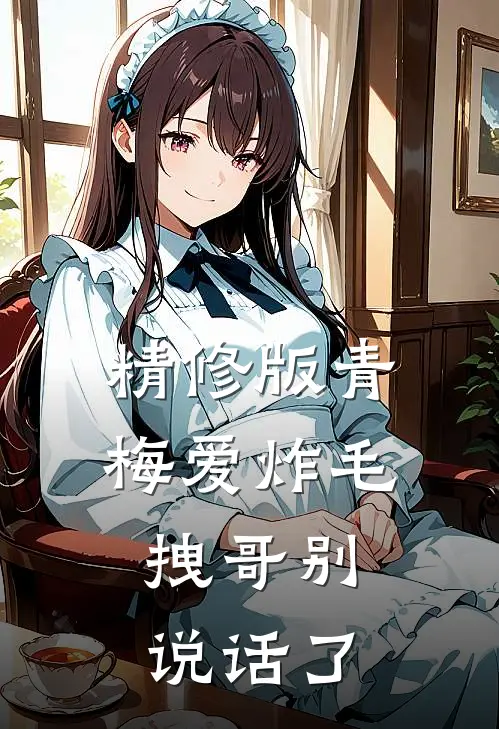 精修版青梅爱炸毛，拽哥别说话了