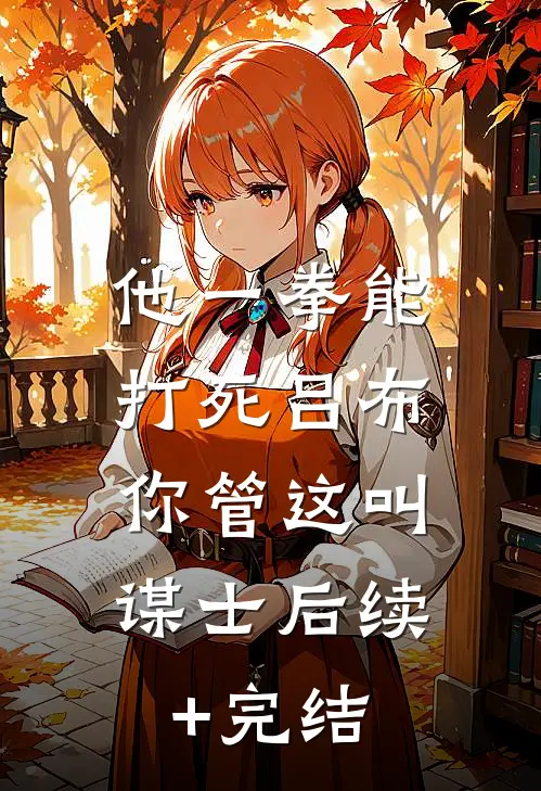 他一拳能打死吕布，你管这叫谋士后续+完结