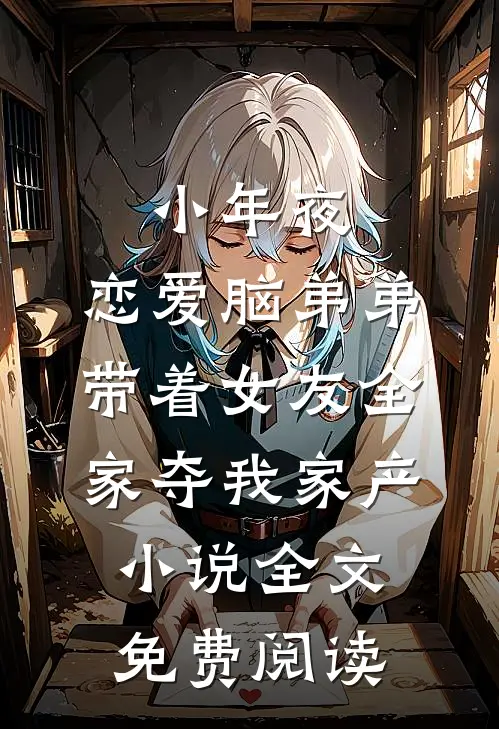 小年夜，恋爱脑弟弟带着女友全家夺我家产小说全文免费阅读
