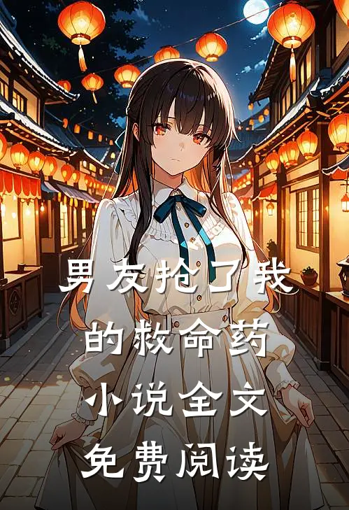 男友抢了我的救命药小说全文免费阅读