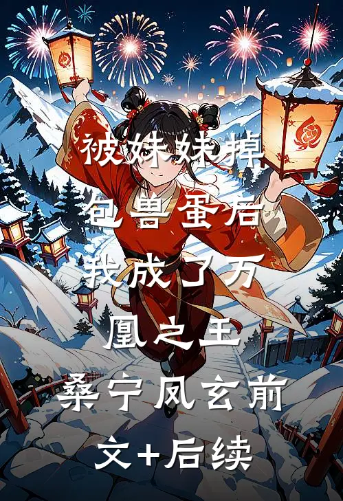被妹妹掉包兽蛋后，我成了万凰之王。桑宁凤玄前文+后续
