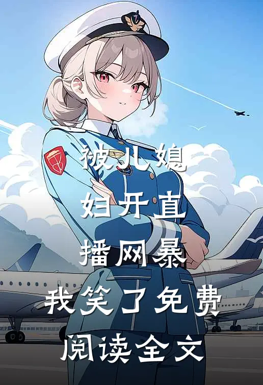 被儿媳妇开直播网暴，我笑了免费阅读全文