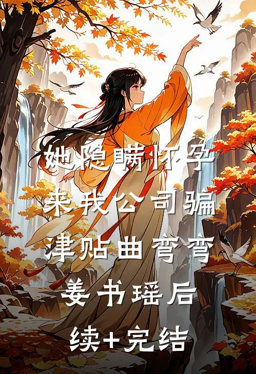 她隐瞒怀孕来我公司骗津贴曲弯弯姜书瑶后续+完结