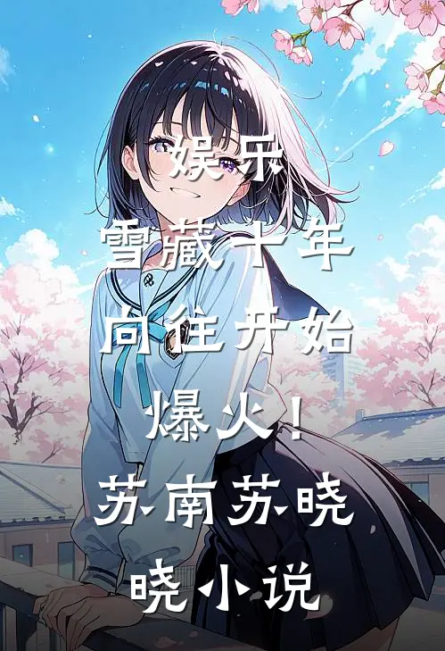 娱乐：雪藏十年，向往开始爆火！苏南苏晓晓小说