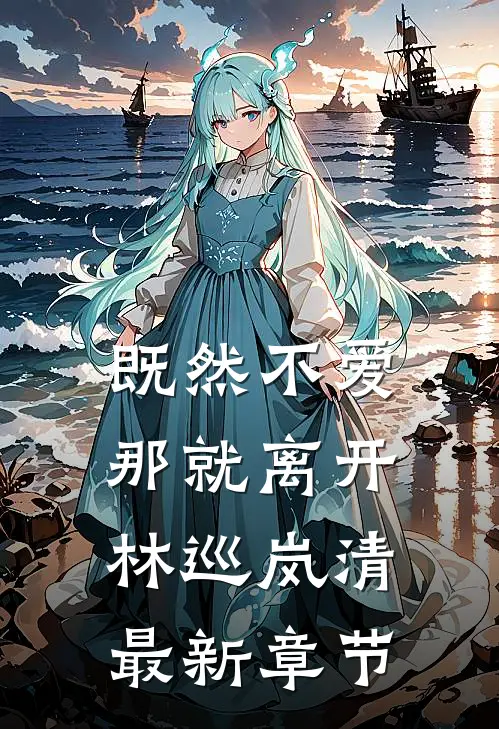 既然不爱，那就离开林巡岚清最新章节
