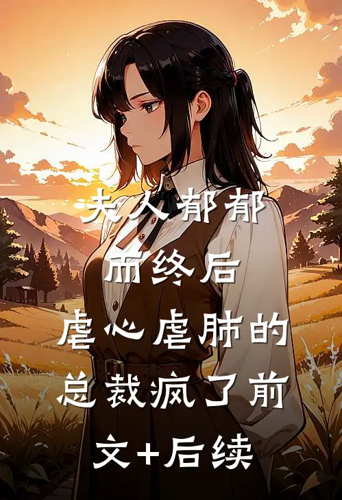 夫人郁郁而终后，虐心虐肺的总裁疯了前文+后续