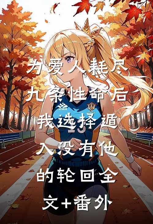 为爱人耗尽九条性命后，我选择遁入没有他的轮回全文+番外