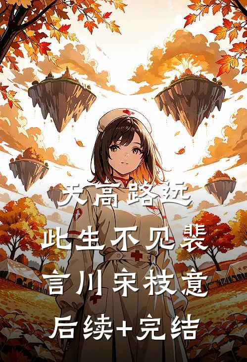天高路远，此生不见裴言川宋枝意后续+完结