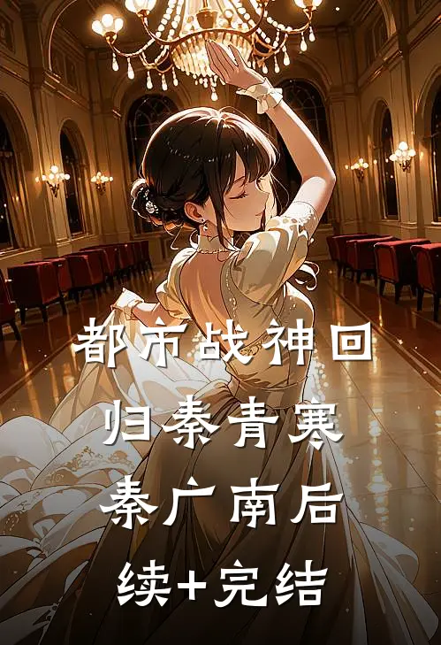 都市战神回归秦青寒秦广南后续+完结