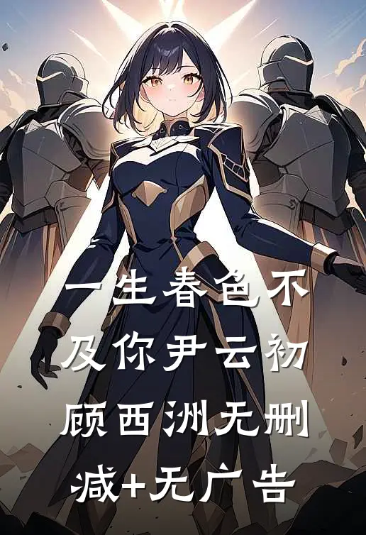 一生春色不及你尹云初顾西洲无删减+无广告