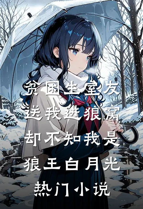 贫困生室友送我进狼窝，却不知我是狼王白月光热门小说