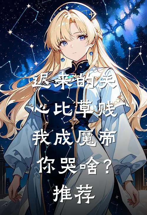 迟来的关心比草贱，我成魔帝你哭啥？推荐