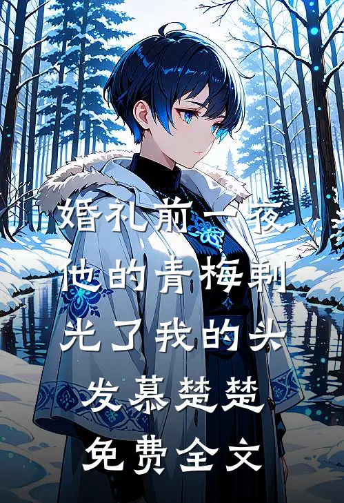 婚礼前一夜，他的青梅剃光了我的头发慕楚楚免费全文