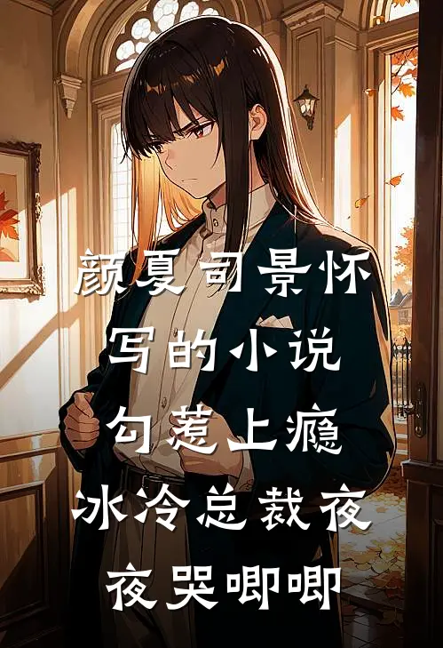 颜夏司景怀写的小说勾惹上瘾，冰冷总裁夜夜哭唧唧