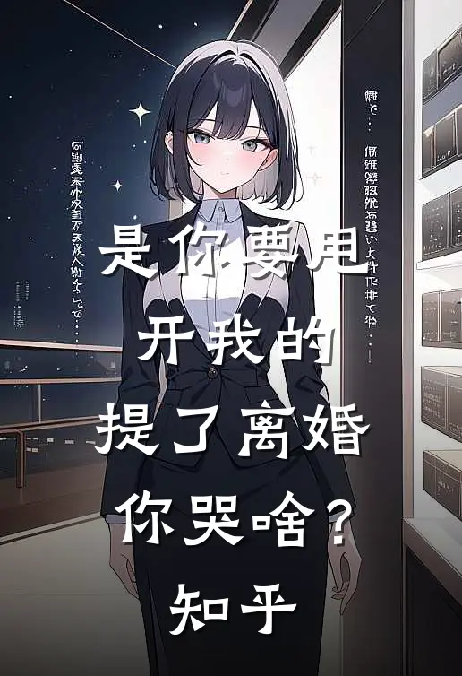是你要甩开我的，提了离婚你哭啥？知乎